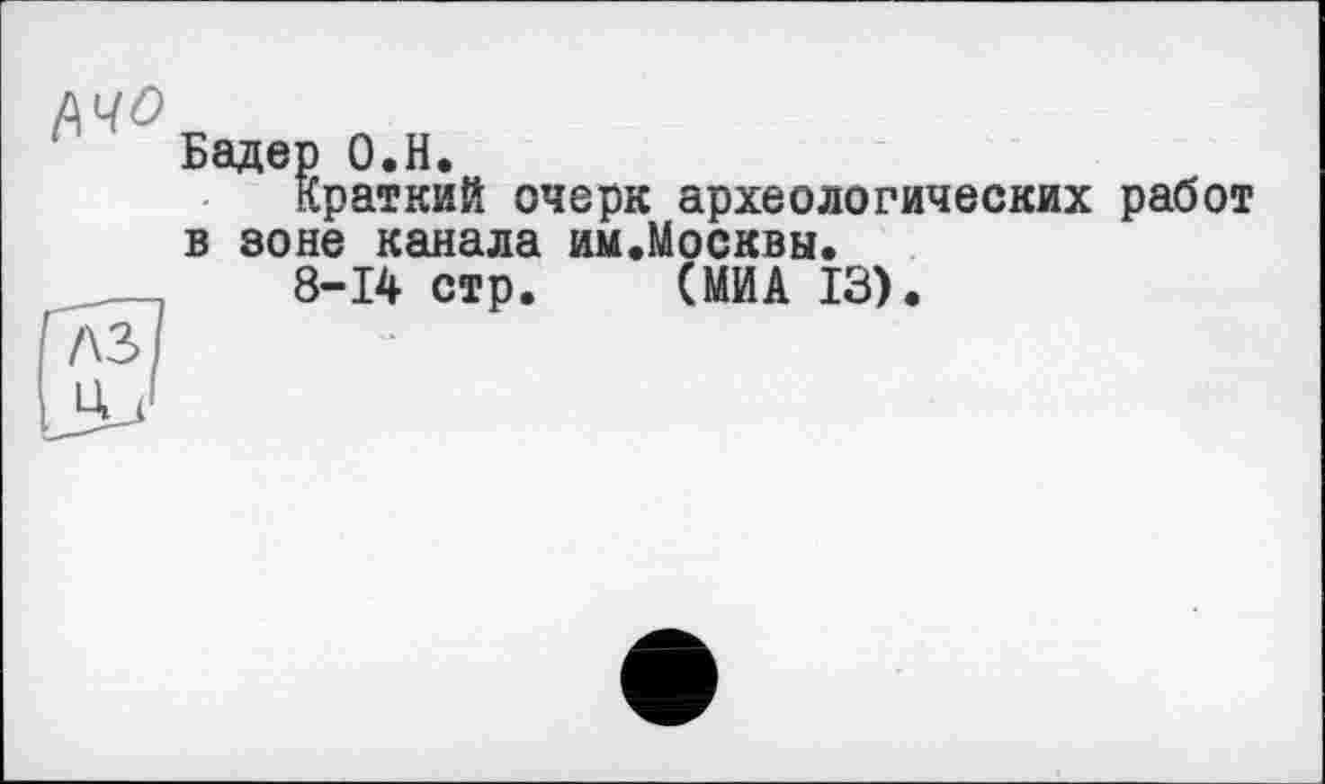 ﻿Бадер О.Н.
Краткий очерк археологических работ в зоне канала им.Москвы.
8-14 стр. (МИА 13).